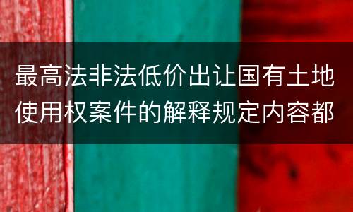 最高法非法低价出让国有土地使用权案件的解释规定内容都有哪些