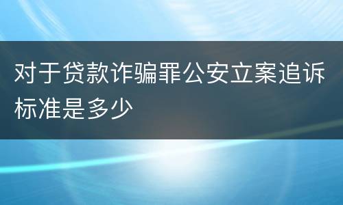 对于贷款诈骗罪公安立案追诉标准是多少