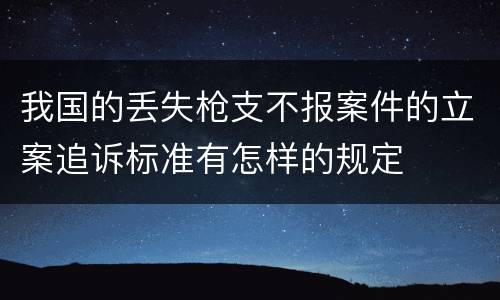 我国的丢失枪支不报案件的立案追诉标准有怎样的规定