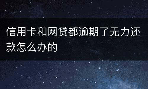 信用卡和网贷都逾期了无力还款怎么办的