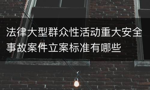 法律大型群众性活动重大安全事故案件立案标准有哪些
