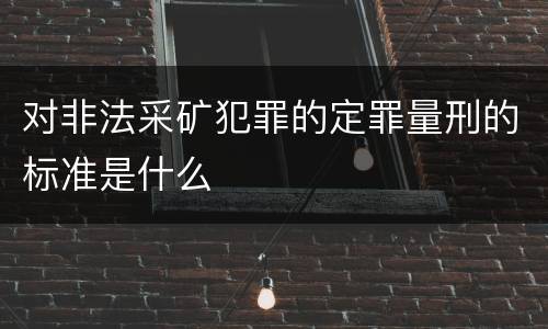 对非法采矿犯罪的定罪量刑的标准是什么