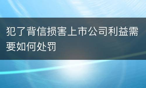 犯了背信损害上市公司利益需要如何处罚