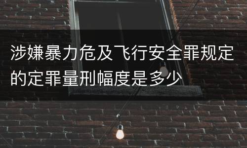 涉嫌暴力危及飞行安全罪规定的定罪量刑幅度是多少