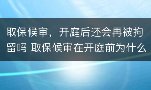 取保候审，开庭后还会再被拘留吗 取保候审在开庭前为什么会拘留