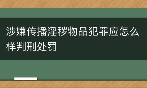 涉嫌传播淫秽物品犯罪应怎么样判刑处罚