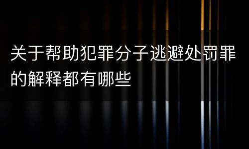 关于帮助犯罪分子逃避处罚罪的解释都有哪些