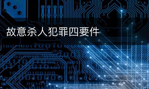 故意杀人犯罪四要件