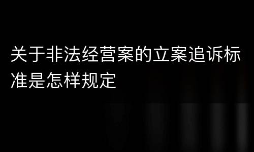 关于非法经营案的立案追诉标准是怎样规定