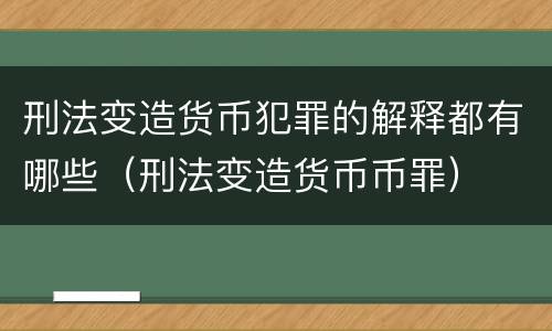 刑法变造货币犯罪的解释都有哪些（刑法变造货币币罪）