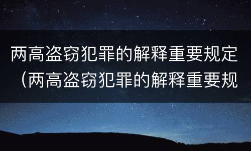 两高盗窃犯罪的解释重要规定（两高盗窃犯罪的解释重要规定有哪些）