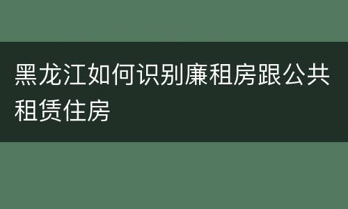 黑龙江如何识别廉租房跟公共租赁住房