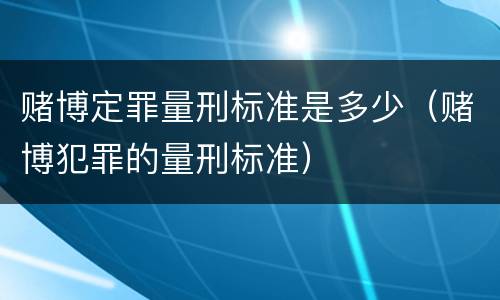 赌博定罪量刑标准是多少（赌博犯罪的量刑标准）