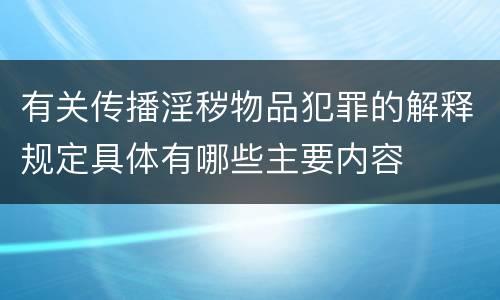 有关传播淫秽物品犯罪的解释规定具体有哪些主要内容