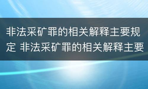 非法采矿罪的相关解释主要规定 非法采矿罪的相关解释主要规定是