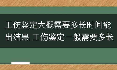 工伤鉴定大概需要多长时间能出结果 工伤鉴定一般需要多长时间出结果