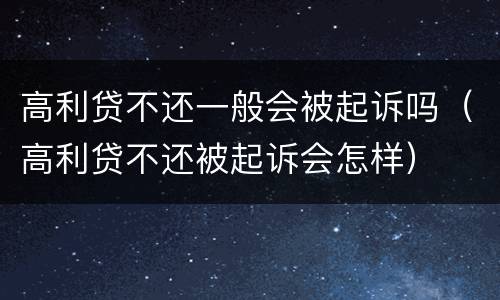 高利贷不还一般会被起诉吗（高利贷不还被起诉会怎样）