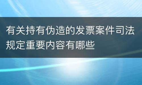 有关持有伪造的发票案件司法规定重要内容有哪些