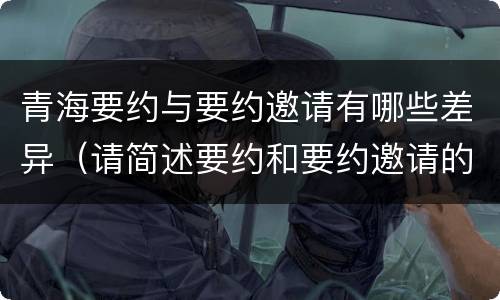 青海要约与要约邀请有哪些差异（请简述要约和要约邀请的区别,并举例说明）