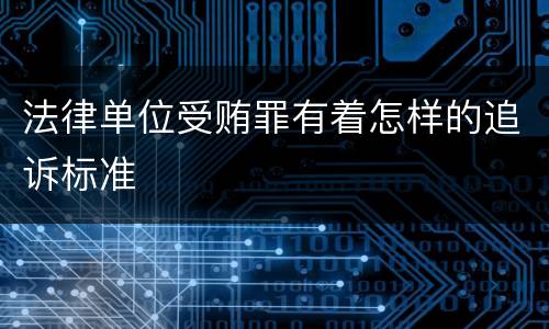 法律单位受贿罪有着怎样的追诉标准