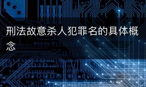 刑法故意杀人犯罪名的具体概念