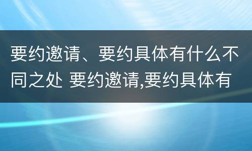 要约邀请、要约具体有什么不同之处 要约邀请,要约具体有什么不同之处英文
