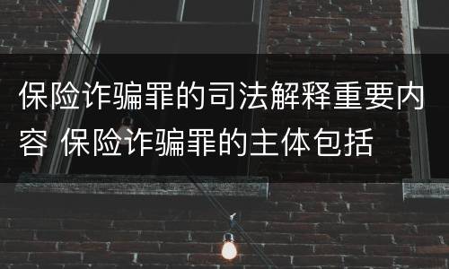 保险诈骗罪的司法解释重要内容 保险诈骗罪的主体包括