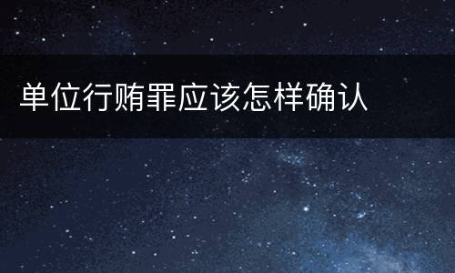 单位行贿罪应该怎样确认