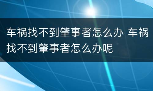 车祸找不到肇事者怎么办 车祸找不到肇事者怎么办呢