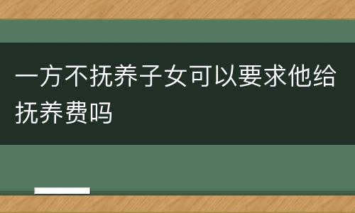 一方不抚养子女可以要求他给抚养费吗