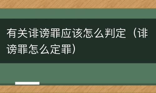 有关诽谤罪应该怎么判定（诽谤罪怎么定罪）