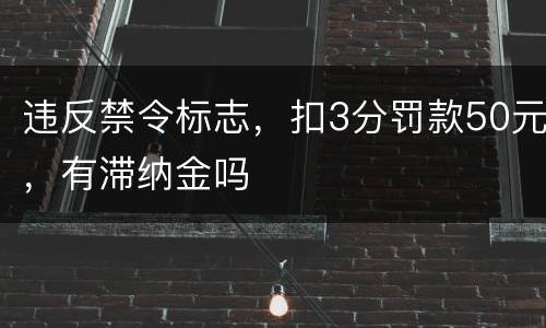违反禁令标志，扣3分罚款50元，有滞纳金吗