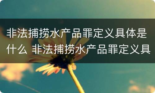 非法捕捞水产品罪定义具体是什么 非法捕捞水产品罪定义具体是什么内容