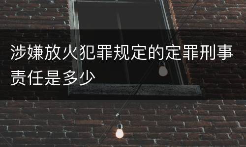 涉嫌放火犯罪规定的定罪刑事责任是多少