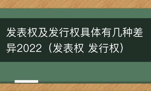 发表权及发行权具体有几种差异2022（发表权 发行权）