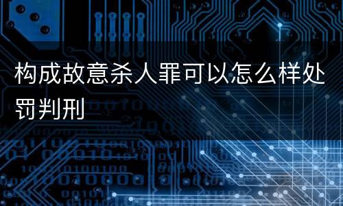 构成故意杀人罪可以怎么样处罚判刑