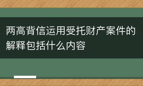 两高背信运用受托财产案件的解释包括什么内容