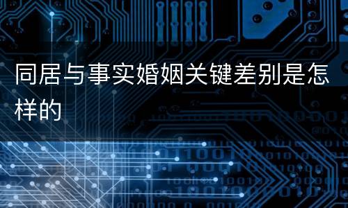 同居与事实婚姻关键差别是怎样的