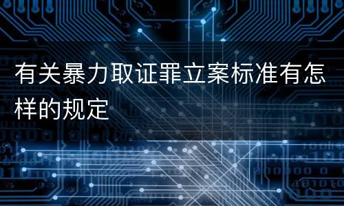 有关暴力取证罪立案标准有怎样的规定