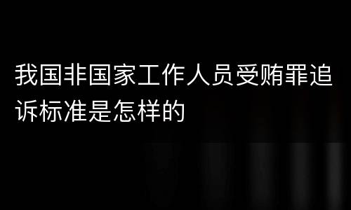 我国非国家工作人员受贿罪追诉标准是怎样的