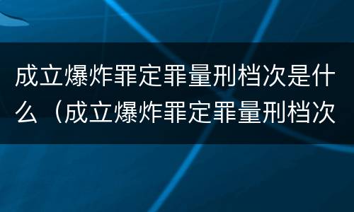 成立爆炸罪定罪量刑档次是什么（成立爆炸罪定罪量刑档次是什么意思）