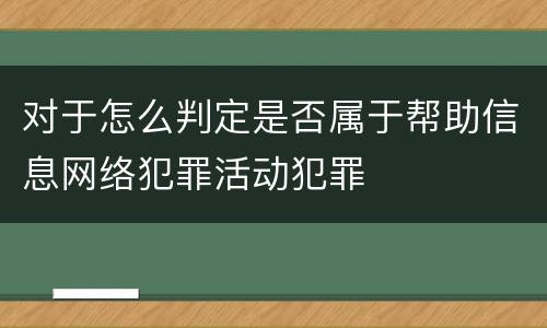对于怎么判定是否属于帮助信息网络犯罪活动犯罪