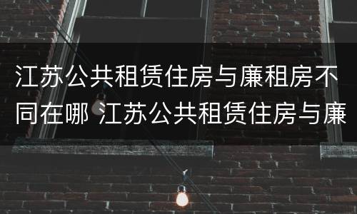 江苏公共租赁住房与廉租房不同在哪 江苏公共租赁住房与廉租房不同在哪里
