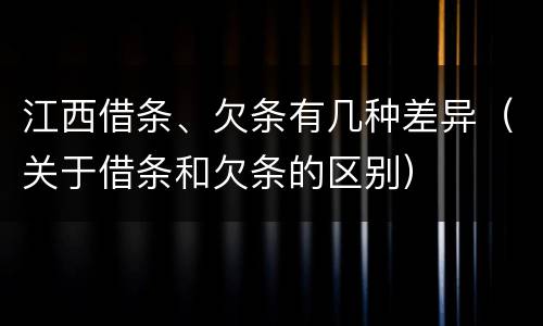 江西借条、欠条有几种差异（关于借条和欠条的区别）