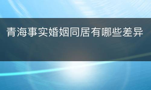 青海事实婚姻同居有哪些差异