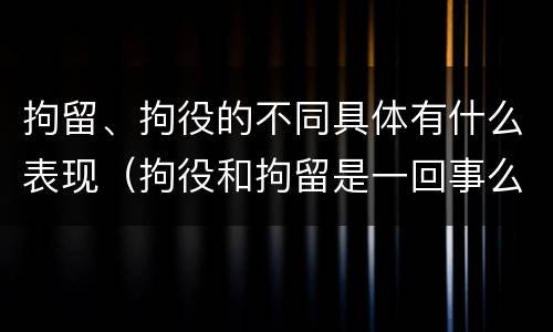 拘留、拘役的不同具体有什么表现（拘役和拘留是一回事么）