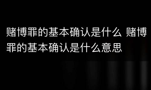 赌博罪的基本确认是什么 赌博罪的基本确认是什么意思