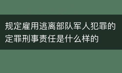 规定雇用逃离部队军人犯罪的定罪刑事责任是什么样的