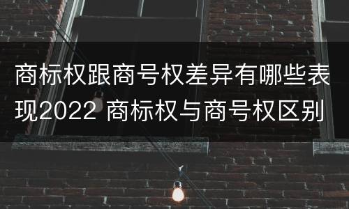 商标权跟商号权差异有哪些表现2022 商标权与商号权区别