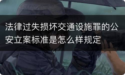 法律过失损坏交通设施罪的公安立案标准是怎么样规定